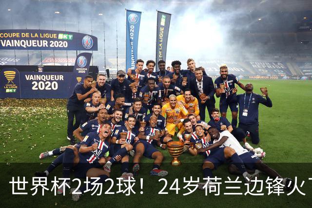 世界杯2场2球！24岁荷兰边锋火了，曼联球迷请愿，砸锅卖铁也要签